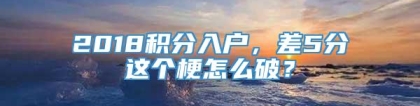 2018积分入户，差5分这个梗怎么破？