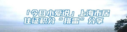 「今日小爱说」上海市居住证积分“排雷”分享