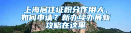 上海居住证积分作用大，如何申请？新办续办最新攻略在这里