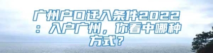 广州户口迁入条件2022：入户广州，你看中哪种方式？