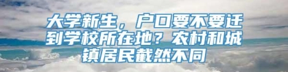 大学新生，户口要不要迁到学校所在地？农村和城镇居民截然不同