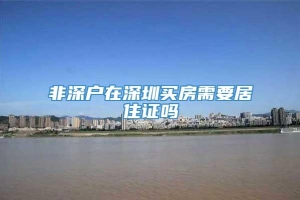 非深户在深圳买房需要居住证吗