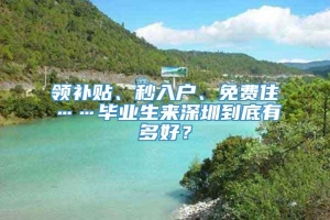 领补贴、秒入户、免费住……毕业生来深圳到底有多好？