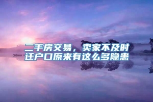 二手房交易，卖家不及时迁户口原来有这么多隐患