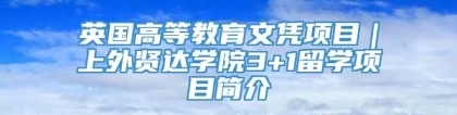 英国高等教育文凭项目｜上外贤达学院3+1留学项目简介