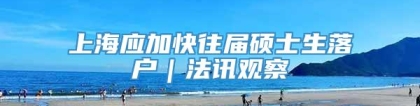 上海应加快往届硕士生落户｜法讯观察