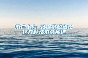 落户上海 社保个税出现这几种情况会被拒