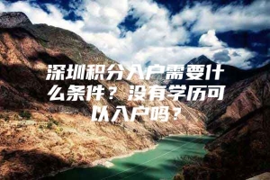 深圳积分入户需要什么条件？没有学历可以入户吗？