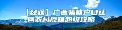 【经验】广西集体户口迁回农村原籍超级攻略