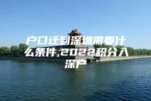 户口迁到深圳需要什么条件,2022积分入深户