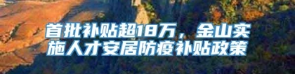 首批补贴超18万，金山实施人才安居防疫补贴政策