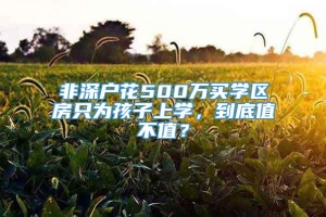 非深户花500万买学区房只为孩子上学，到底值不值？