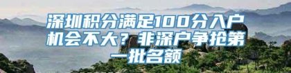 深圳积分满足100分入户机会不大？非深户争抢第一批名额