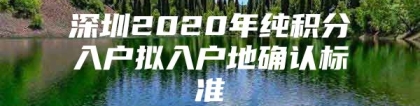 深圳2020年纯积分入户拟入户地确认标准