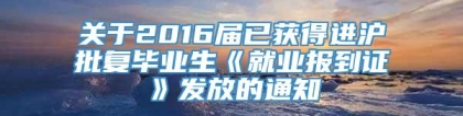 关于2016届已获得进沪批复毕业生《就业报到证》发放的通知