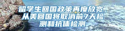 留学生回国政策再度放宽，从美回国将取消前7天检测和抗体检测