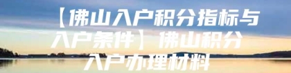 【佛山入户积分指标与入户条件】佛山积分入户办理材料