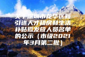 关于深圳市龙华区新引进人才租房和生活补贴拟发放人员名单的公示（市级2021年3月第二批）