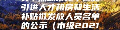 关于深圳市龙华区新引进人才租房和生活补贴拟发放人员名单的公示（市级2021年3月第二批）