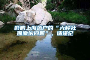 影响上海落户的“六种社保缴纳问题”，请谨记