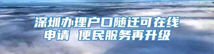 深圳办理户口随迁可在线申请 便民服务再升级