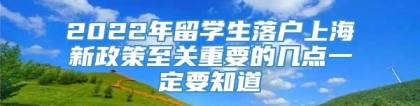 2022年留学生落户上海新政策至关重要的几点一定要知道