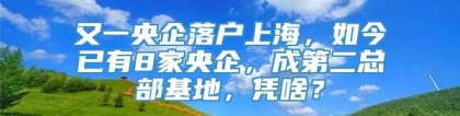 又一央企落户上海，如今已有8家央企，成第二总部基地，凭啥？