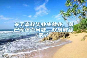 关于高校毕业生就业、落户等热点问题，权威解答来了→