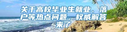 关于高校毕业生就业、落户等热点问题，权威解答来了→