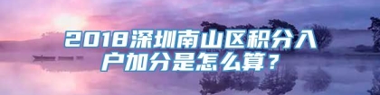 2018深圳南山区积分入户加分是怎么算？