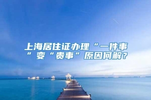 上海居住证办理“一件事”变“贵事”原因何解？