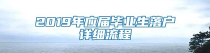 2019年应届毕业生落户详细流程