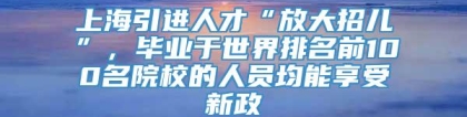 上海引进人才“放大招儿”，毕业于世界排名前100名院校的人员均能享受新政