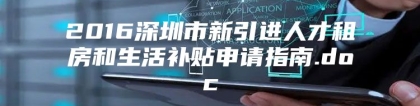 2016深圳市新引进人才租房和生活补贴申请指南.doc