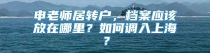 申老师居转户，档案应该放在哪里？如何调入上海？