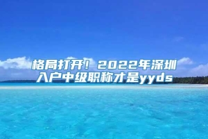 格局打开！2022年深圳入户中级职称才是yyds