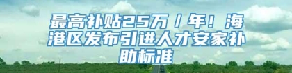 最高补贴25万／年！海港区发布引进人才安家补助标准