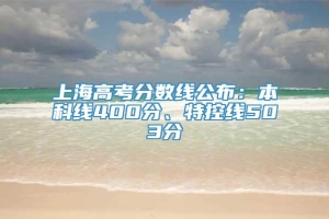 上海高考分数线公布：本科线400分、特控线503分