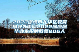 2022深圳市龙华区教育局赴外面向2022届应届毕业生招聘教师206人