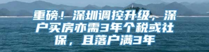 重磅！深圳调控升级，深户买房亦需3年个税或社保，且落户满3年