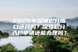 2020年深圳积分端口还开吗？深圳积分入户申请还能办理吗？