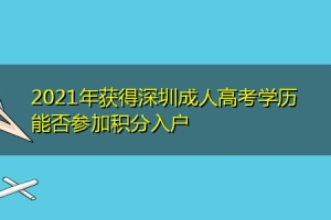 2021年获得深圳成人高考学历能否参加积分入户