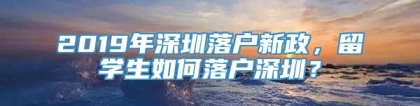 2019年深圳落户新政，留学生如何落户深圳？