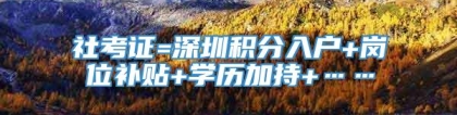 社考证=深圳积分入户+岗位补贴+学历加持+……