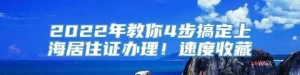 2022年教你4步搞定上海居住证办理！速度收藏