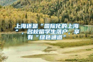 上海还是“国际化的上海”，名校留学生落户，享有“绿色通道”