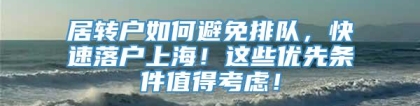 居转户如何避免排队，快速落户上海！这些优先条件值得考虑！