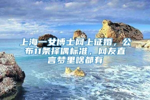 上海一女博士网上征婚，公布11条择偶标准，网友直言梦里啥都有