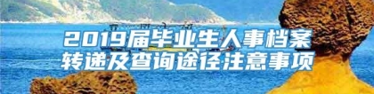 2019届毕业生人事档案转递及查询途径注意事项