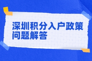 2022年深圳积分入户政策中解答你最想了解的那些问题